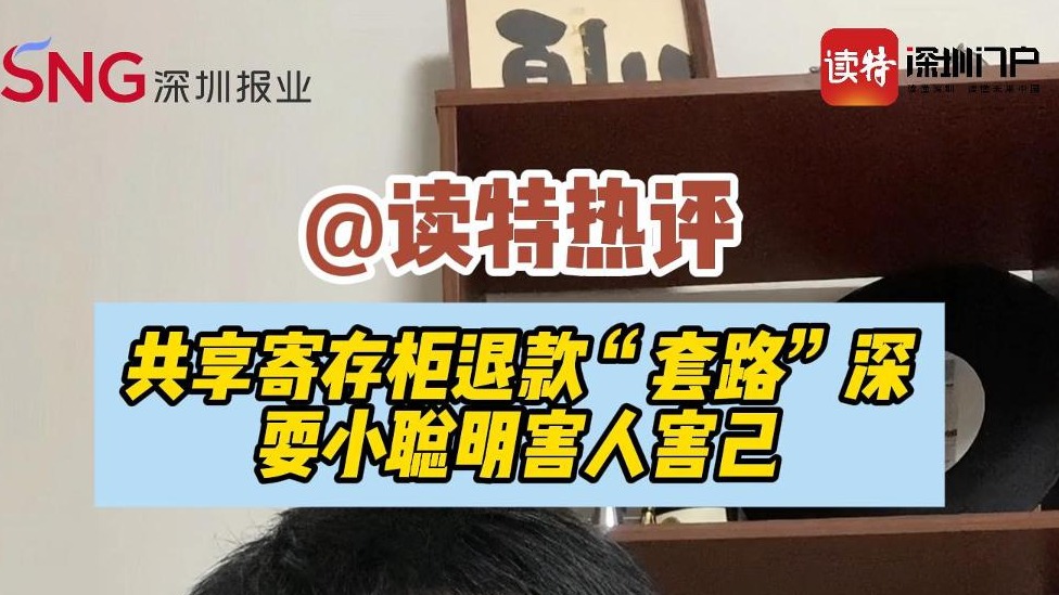 读特热评 | 共享寄存柜退款“套路”深，耍小聪明害人害己