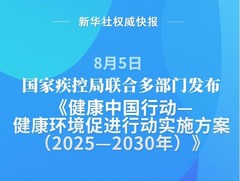 新华社权威快报丨国家疾控局联合多部门发布健康环境促进行动实施方案