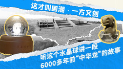 这才叫国潮·一方文创｜听这个水晶球讲一段“中华龙”的故事