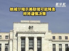 鲍威尔暗示美联储可能降息　称将谨慎决策
