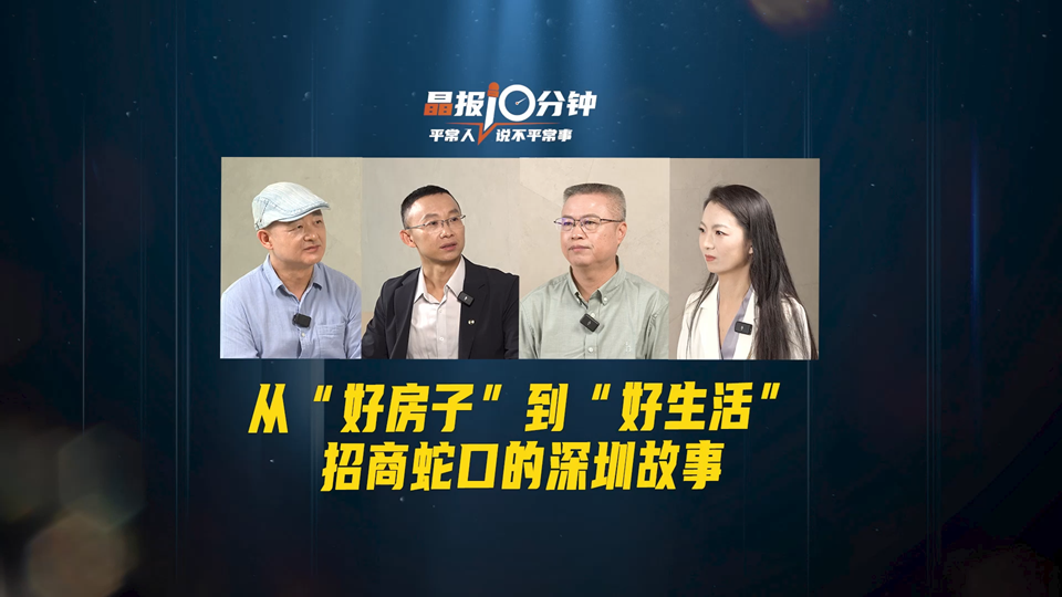 晶报10分钟丨从“好房子”到“好生活”，招商蛇口的深圳故事