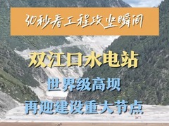 30秒看工程攻坚瞬间｜双江口水电站：世界级高坝再迎建设重大节点
