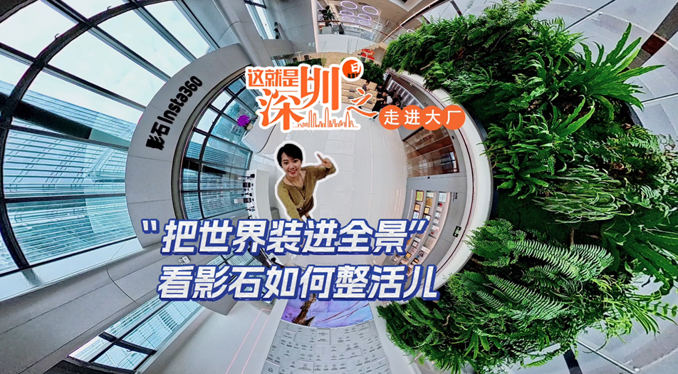 这就是深圳丨“把世界装进全景”，看影石如何整活儿