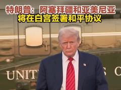 特朗普：阿塞拜疆和亚美尼亚将在白宫签署和平协议