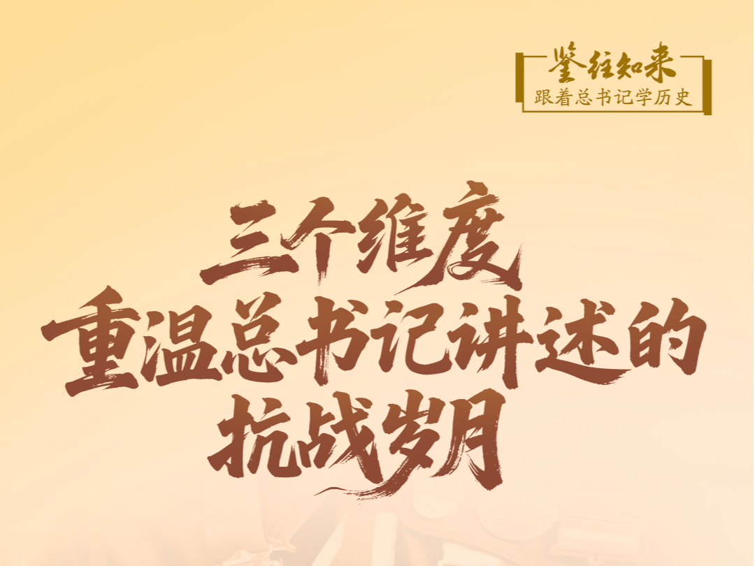 鉴往知来，跟着总书记学历史｜三个维度，重温总书记讲述的抗战岁月
