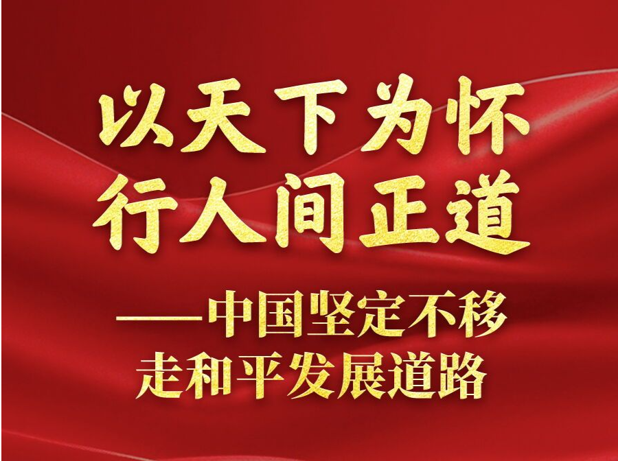 以天下为怀 行人间正道——中国坚定不移走和平发展道路