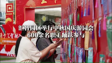 湾视频｜汇智园区举行中秋国庆游园会 600余名职工踊跃参与