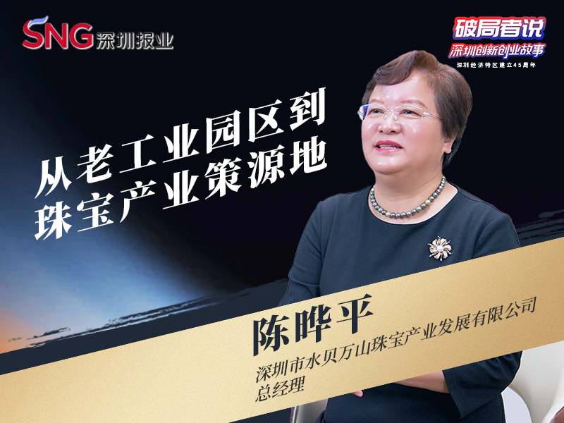 《破局者说》第32期｜陈晔平：从老工业园区到珠宝产业策源地的转型推动者