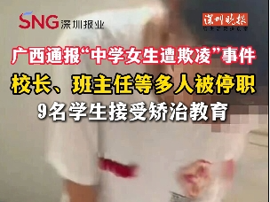 校长、班主任等多人被停职，9名学生接受矫治教育！广西通报“中学女生遭欺凌”事件