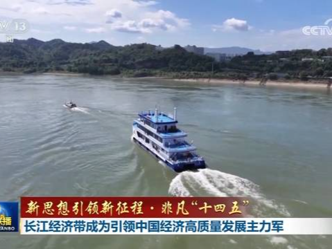 【新思想引领新征程·非凡“十四五”】长江经济带成为引领中国经济高质量发展主力军 