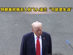 特朗普称俄无人机飞入波兰“可能是失误”