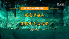 新时代中国调研行之文化中华｜邂逅长白山：穿越千年品古韵