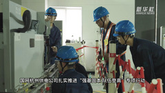浙江杭州：专项行动应战电网检修高峰