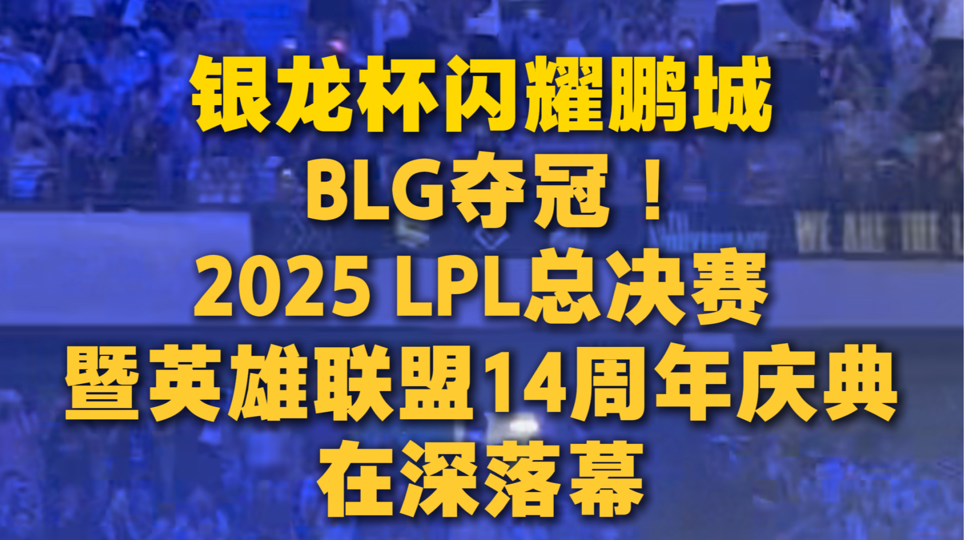 银龙杯闪耀鹏城，BLG夺冠 ！2025 LPL总决赛暨英雄联盟14周年庆典在深落幕
