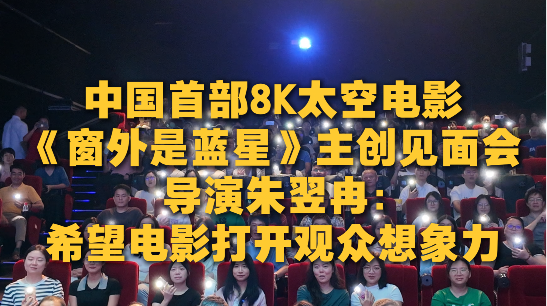 中国首部8K太空电影《窗外是蓝星》主创齐聚深圳，导演朱翌冉喊话→