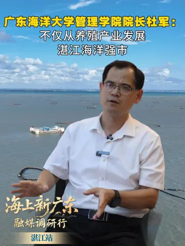 “海上新广东”融媒调研行-湛江站｜广东海洋大学管理学院院长杜军：不仅从养殖产业发展湛江海洋强市
