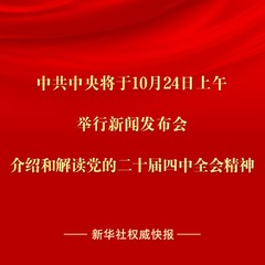 新华社权威快报|中共中央将于24日上午举行新闻发布会 介绍和解读党的二十届四中全会精神