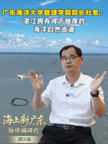 “海上新广东”融媒调研行-湛江站｜广东海洋大学管理学院院长杜军：湛江拥有得天独厚的海洋自然资源