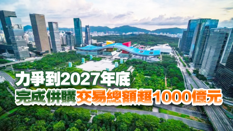 《深圳市推動併購重組高質量發展行動方案（2025—2027年）》印發