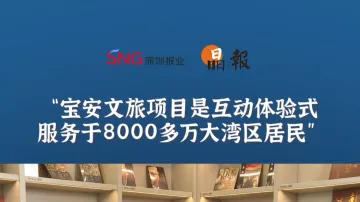 晶报10分钟丨宝安文旅项目是互动体验式，服务于8000多万大湾区居民
