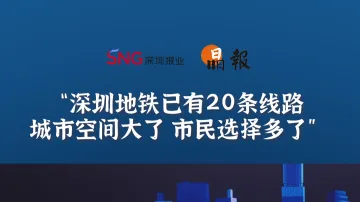 晶报10分钟丨深圳地铁已有20条线路，城市空间大了 市民选择多了