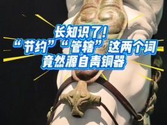 长知识了！“节约”“管辖” 这两个词竟然源自青铜器