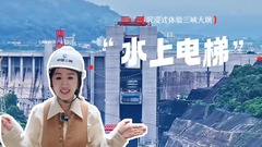 行走江河看中国｜沉浸式体验三峡大坝“水上电梯”
