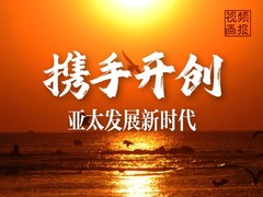 视频画报｜携手开创亚太发展新时代