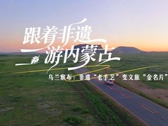 跟着非遗游内蒙古丨乌兰察布：非遗“老手艺”变文旅“金名片”