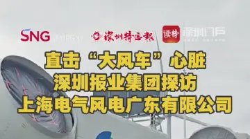 直击“大风车”心脏 深圳报业集团探访上海电气风电广东有限公司