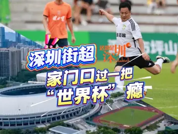 这就是深圳 | 深圳街超 家门口过一把“世界杯”瘾