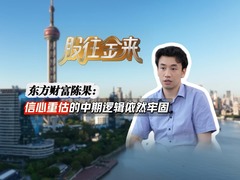 股往金来丨东方财富陈果：信心重估的中期逻辑依然牢固