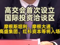 高交会首次设立国际投资洽谈区,摩根斯坦利、摩根大通、高盛集团、红杉资本等将入场