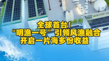 全球首台！“明渔一号”引领风渔融合，开启一片海多份收益