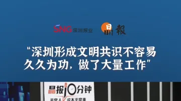 晶报10分钟丨深圳形成文明共识不容易，久久为功，做了大量工作