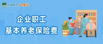 社保知识小课堂|一图了解:企业职工基本养老保险费