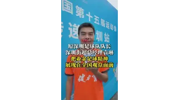 湾视频丨原深圳足球队队长、深圳街超总经理袁琳带领街超队员参加十五运会火炬传递前海段展演