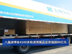 第八届进博会｜八届进博会4100多批进境展品总货值超80亿元
