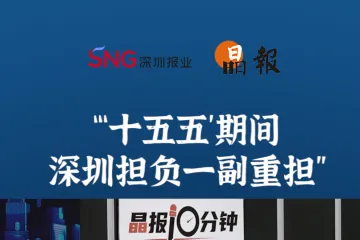 晶报10分钟｜ “‘十五五’期间 深圳担负一副重担”