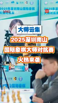 大师云集！2025深圳南山国际象棋大师对抗赛启幕
