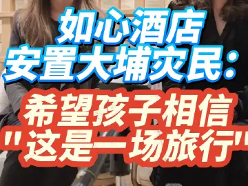 如心酒店安置大埔灾民：希望孩子相信“这是一场旅行”