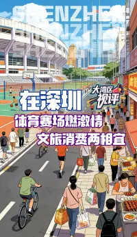 大湾区视评|在深圳体育赛场燃激情,文旅消费两相宜
