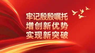 牢记殷殷嘱托 增创新优势 实现新突破