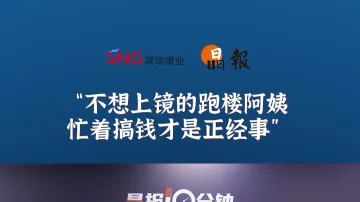 晶报10分钟丨不想上镜的跑楼阿姨，忙着搞钱才是正经事