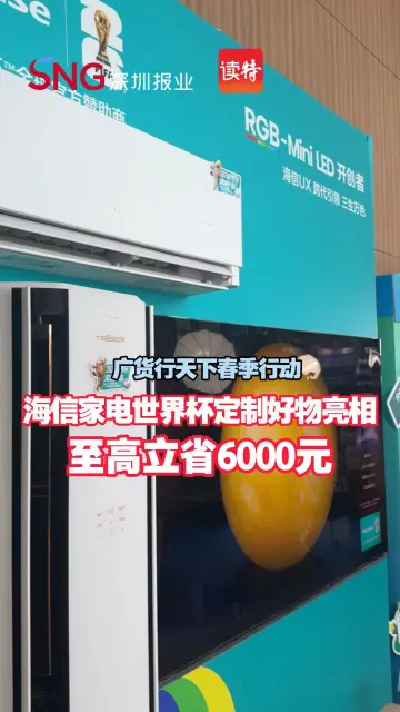 广货行天下春季行动 | 海信家电世界杯定制好物亮相 至高立省6000元