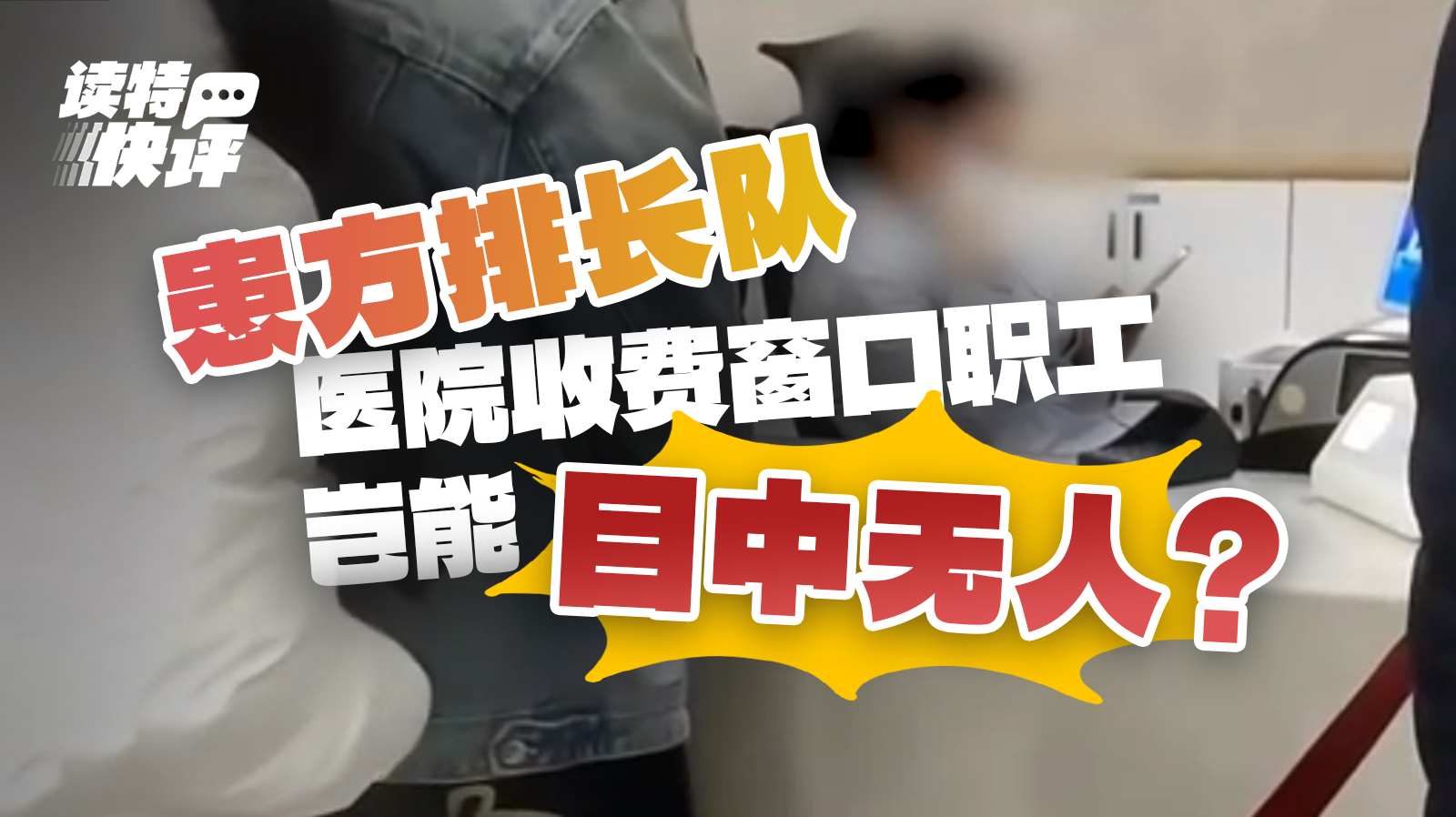读特快评｜患方排长队，医院收费窗口职工岂能“目中无人”？