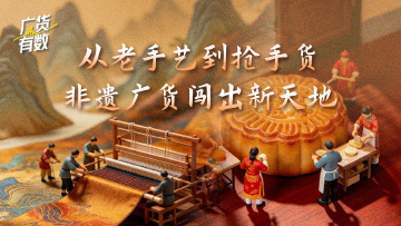 广货，有数！| 从老手艺到抢手货，非遗广货闯出新天地