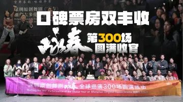文化出海闯新路 口碑票房双丰收!深圳原创舞剧《咏春》第300场演出圆满收官