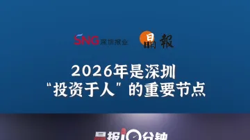 晶报10分钟丨2026年是深圳“投资于人”的重要节点