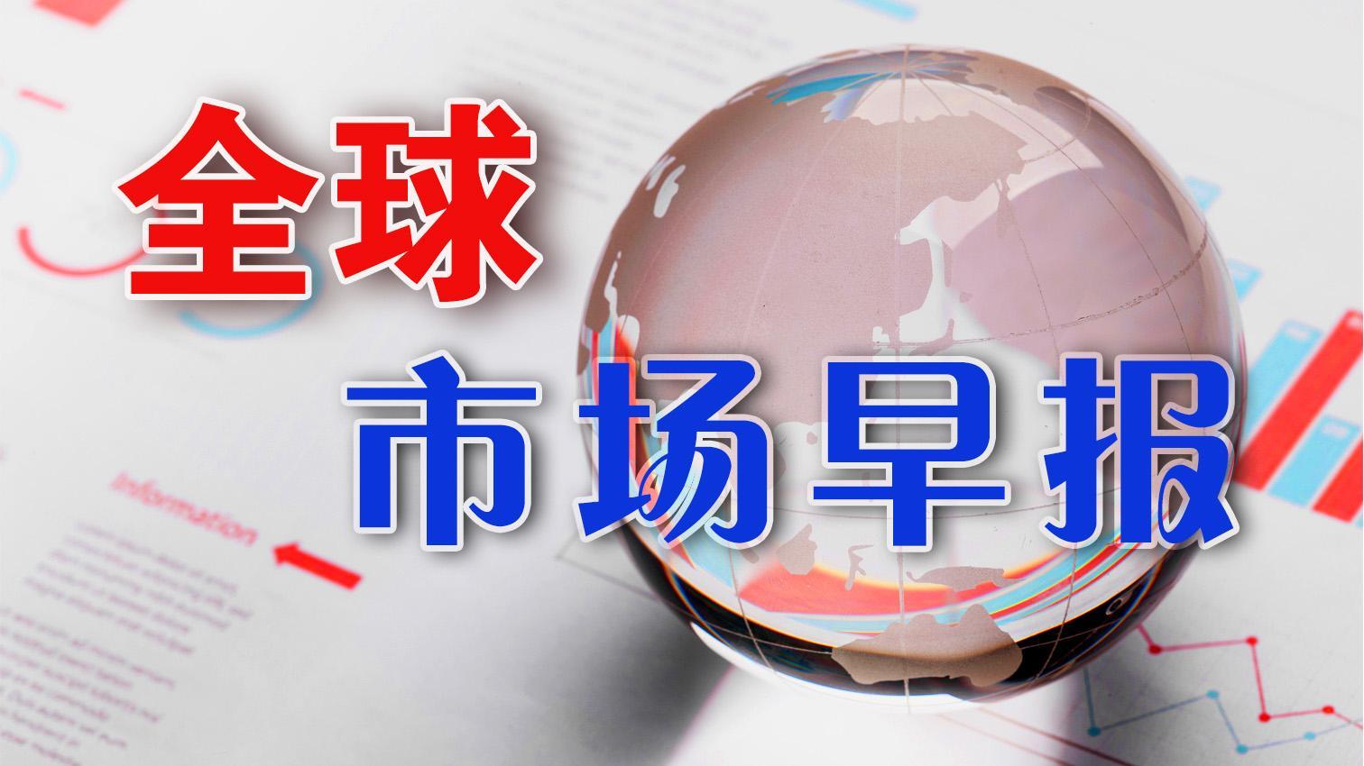 全球市场早报 | 美股三大指数收涨 贵金属盘中跳水 苹果涨近3%